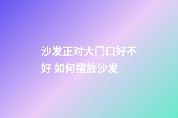 沙发正对大门口好不好 如何摆放沙发